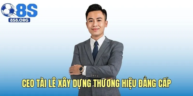 CEO Tài Lê xây dựng thương hiệu đẳng cấp